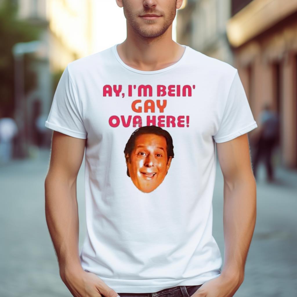 Ay I’M Bein Gay Over Here Shirt