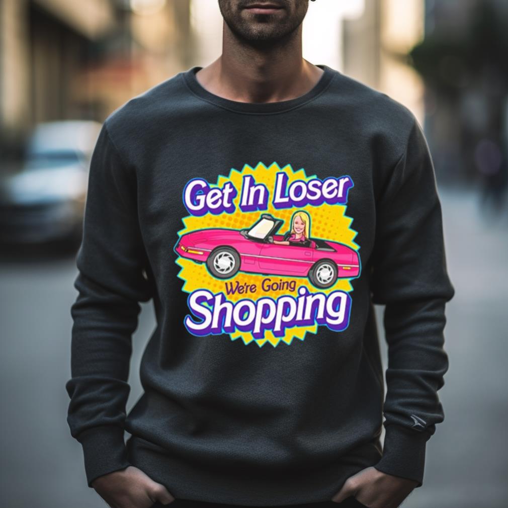 Barbie Get In Loser We’Re Going Shopping Shirt