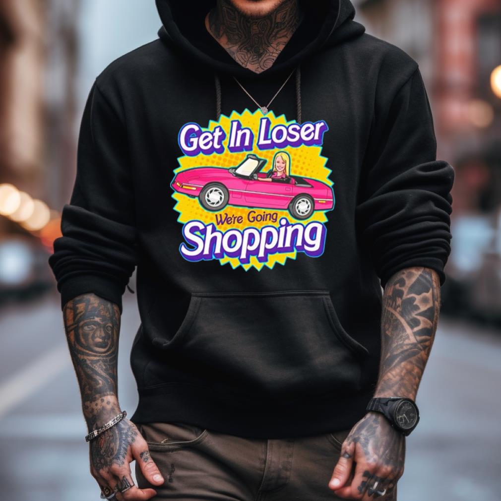 Barbie Get In Loser We'Re Going Shopping Shirt Barbie Get In Loser We'Re Going Shopping Shirt