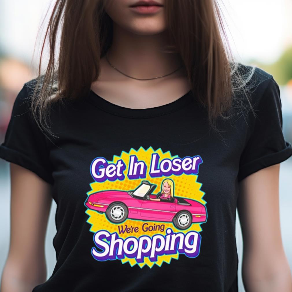 Barbie Get In Loser We'Re Going Shopping Shirt Barbie Get In Loser We'Re Going Shopping Shirt