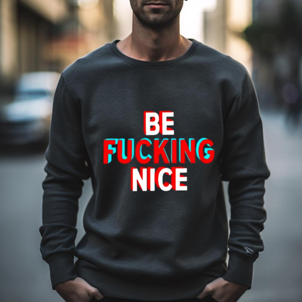 Be Fucking Nice Shirt