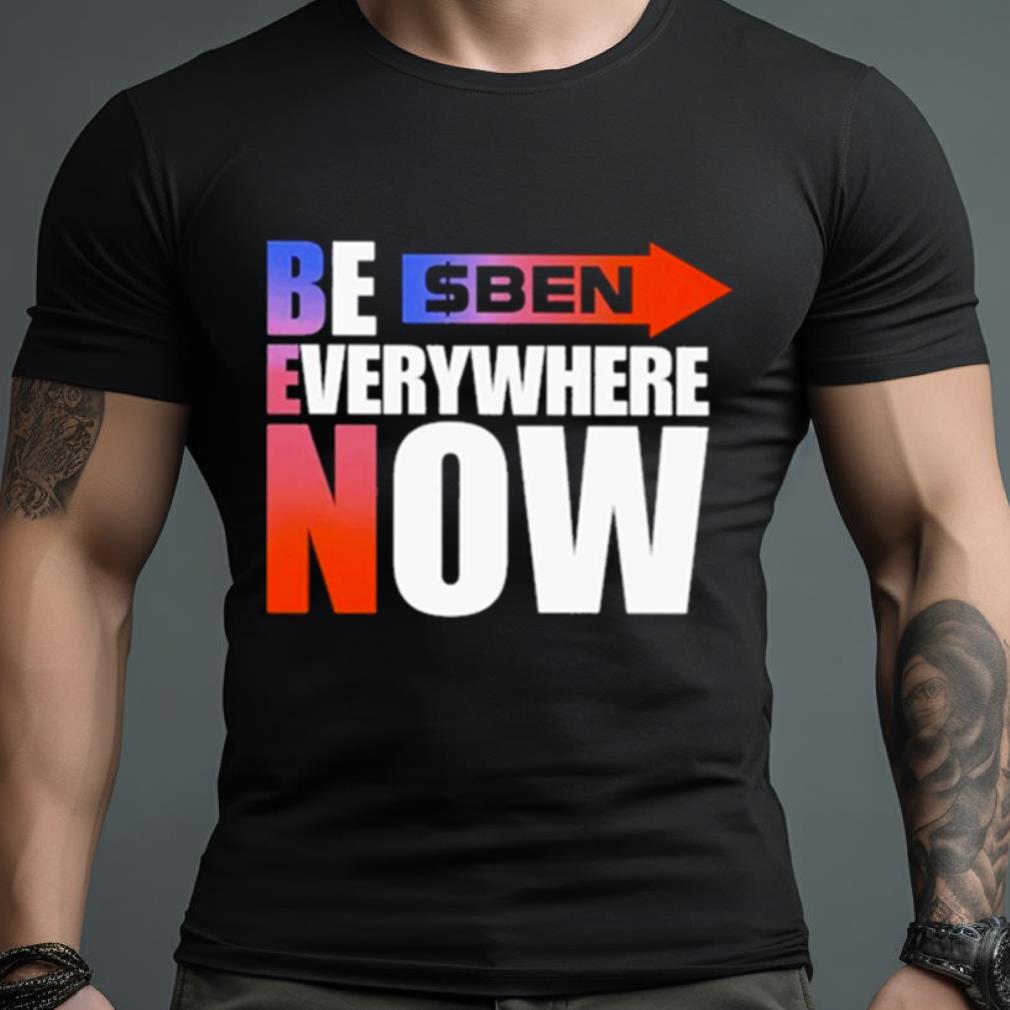 Ben Be Everywhere Now Shirt