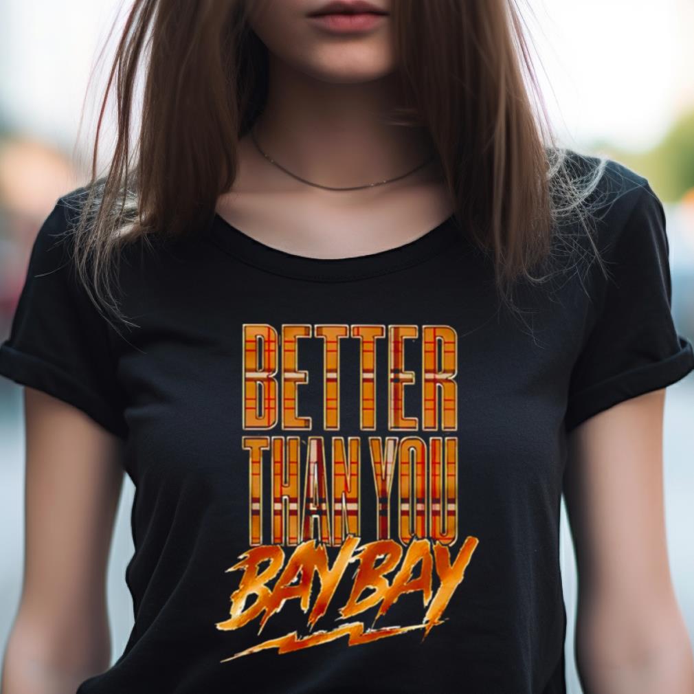 Better Than You Bay Bay Shirt Better Than You Bay Bay Shirt