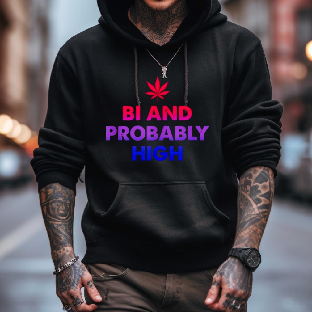 Bi And Probably High Shirt Bi And Probably High Shirt