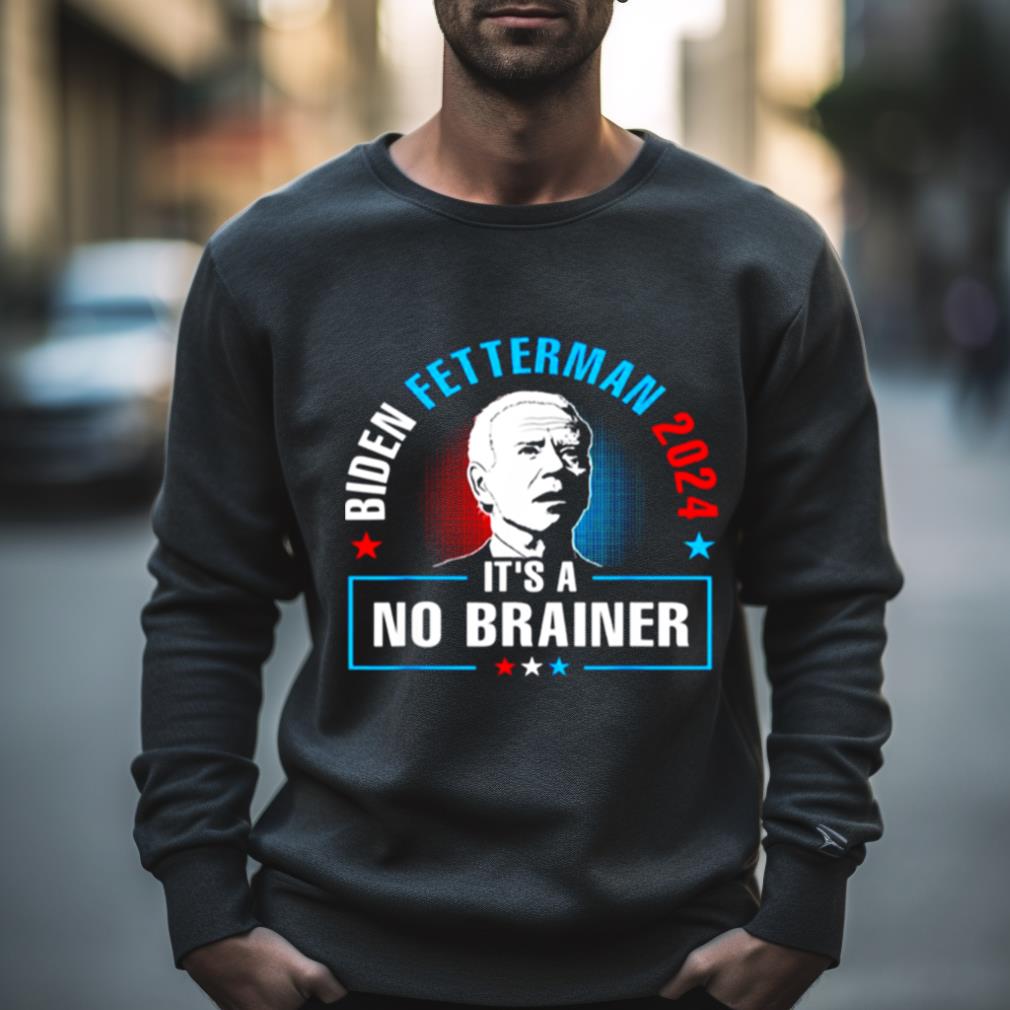 Biden Fetterman 2024 It’S A No Brainer Shirt