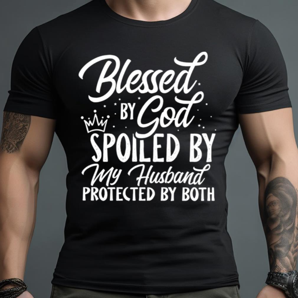 Blessed By God Spoiled By My Husband Protected By Both Shirt