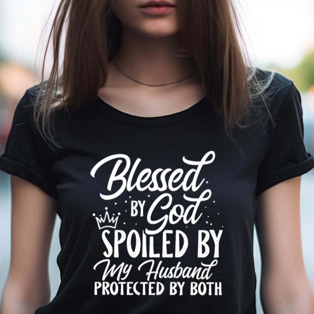Blessed By God Spoiled By My Husband Protected By Both Shirt Blessed By God Spoiled By My Husband Protected By Both Shirt