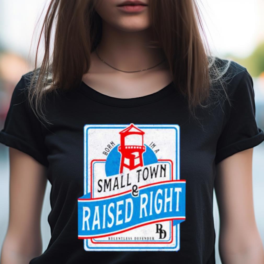 Born In A Small Town Raised Right Shirt