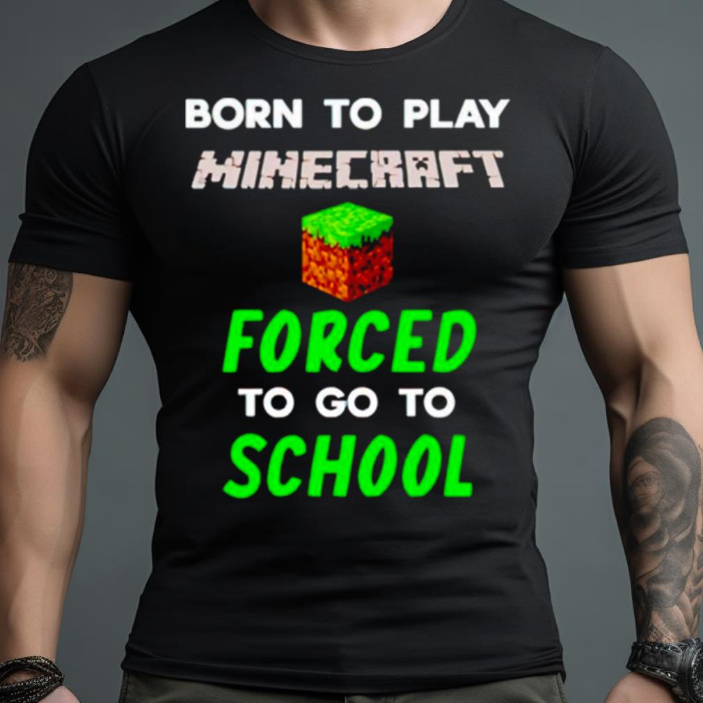Born To Play Minecraft Forced To Go To School Shirt