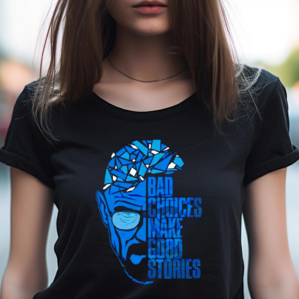 Breaking Bad Bad Choices Make Good Stories Shirt Breaking Bad Bad Choices Make Good Stories Shirt