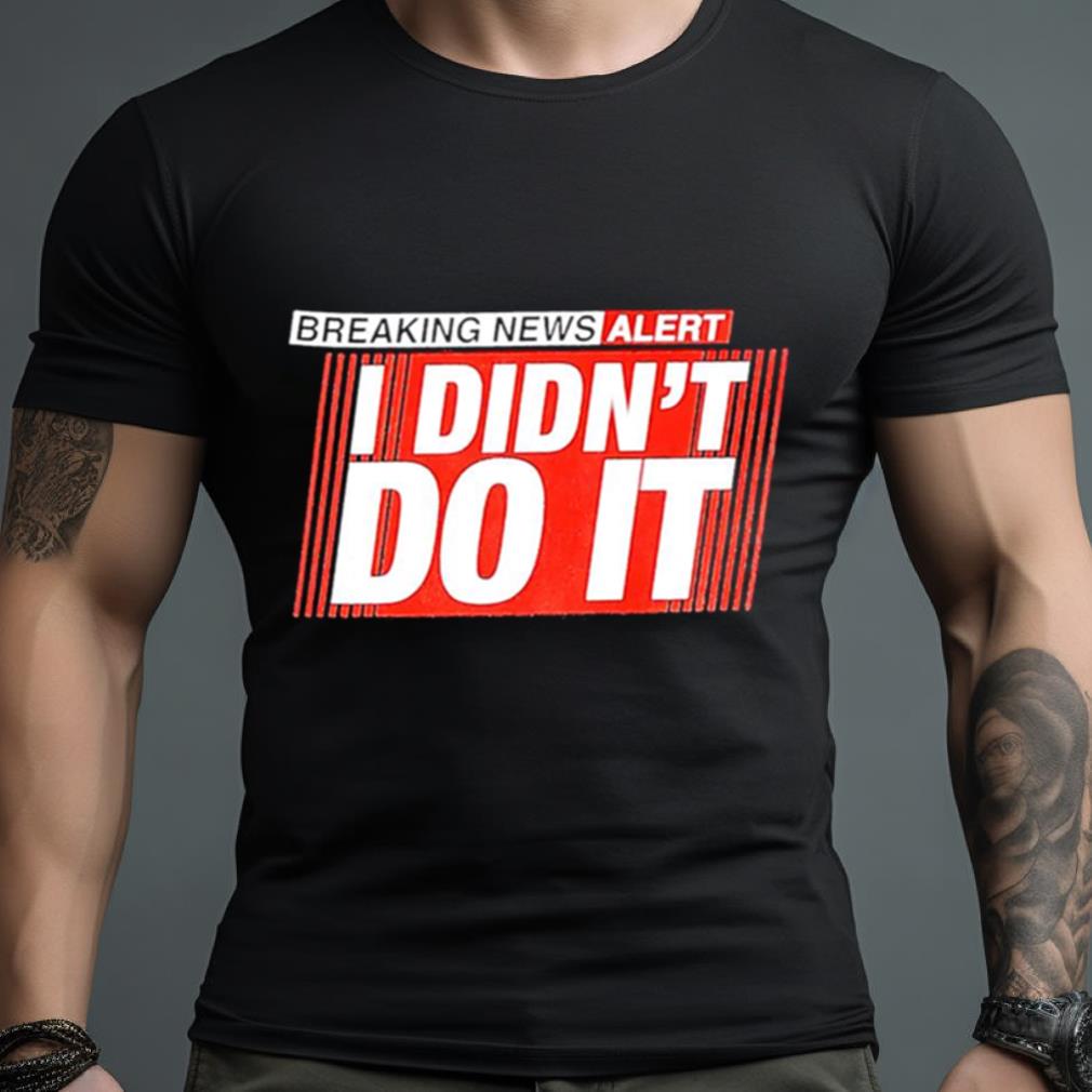 Breaking News Alert I Didn’T Do It Shirt