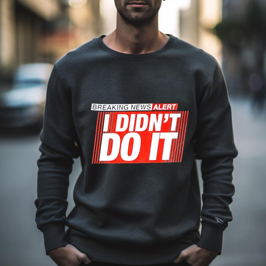 Breaking News Alert I Didn’T Do It Shirt