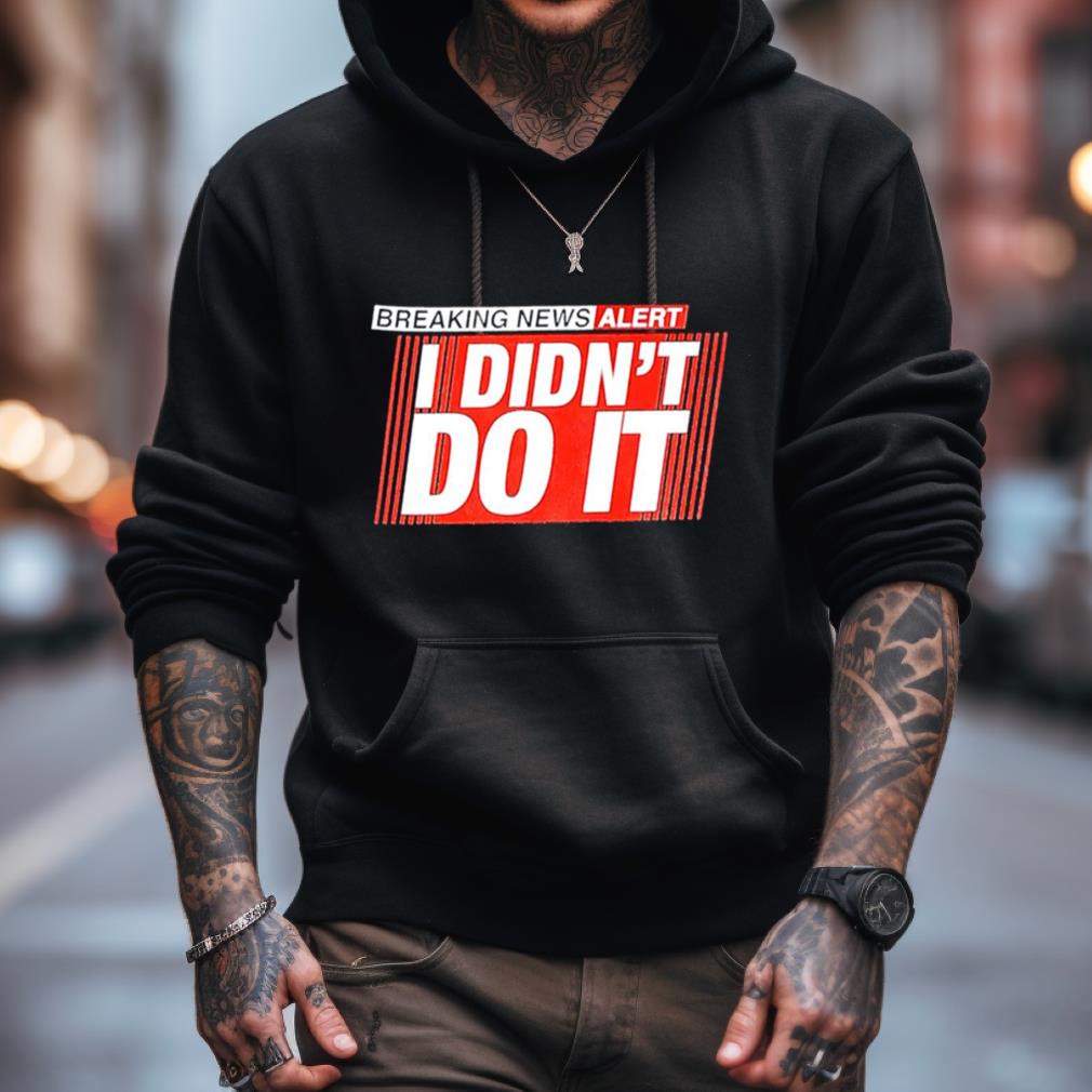 Breaking News Alert I Didn'T Do It Shirt Breaking News Alert I Didn'T Do It Shirt