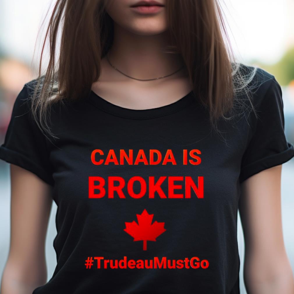 Canada Is Broken Trudeaumustgo Shirt