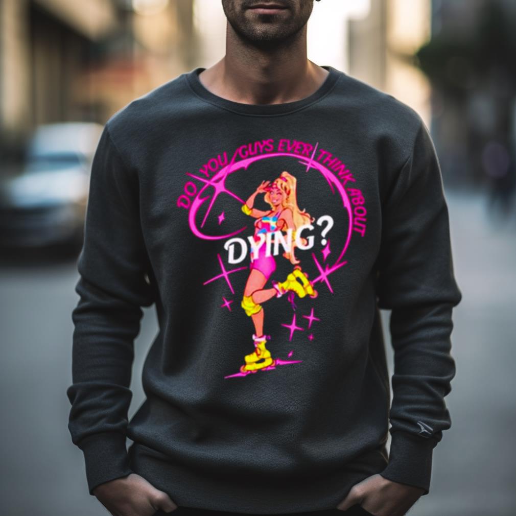 Cassandradunnart Do You Guys Ever Think About Dying Barbie Shirt