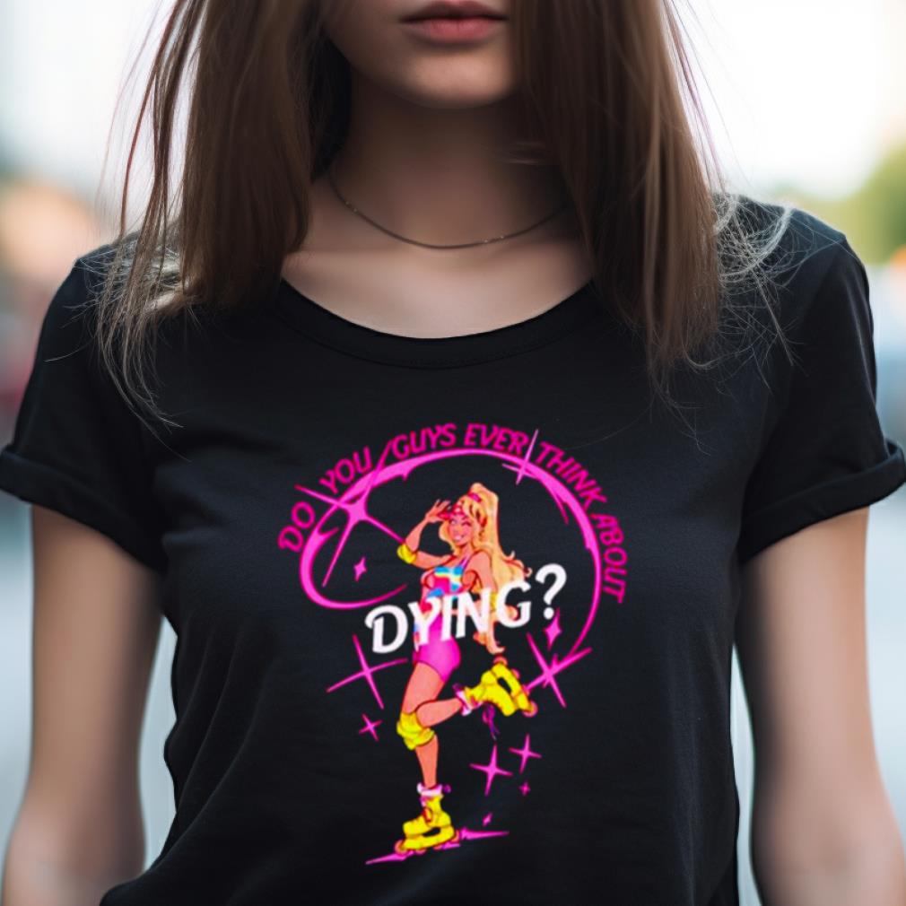 Cassandradunnart Do You Guys Ever Think About Dying Barbie Shirt Cassandradunnart Do You Guys Ever Think About Dying Barbie Shirt
