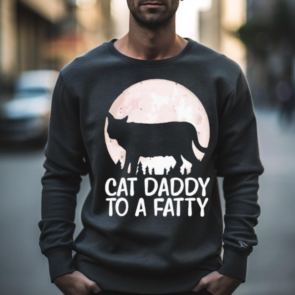 Cat Daddy To A Fatty Shirt Cat Daddy To A Fatty Shirt