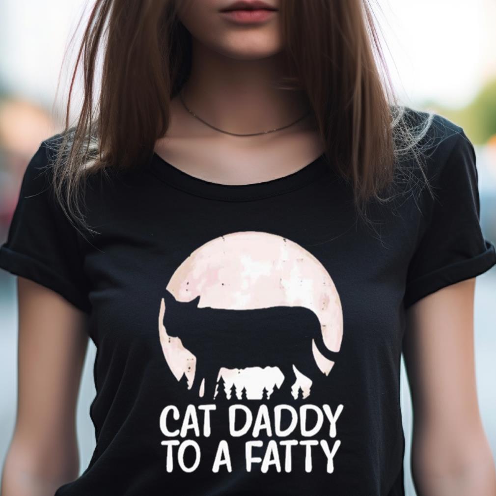 Cat Daddy To A Fatty Shirt Cat Daddy To A Fatty Shirt