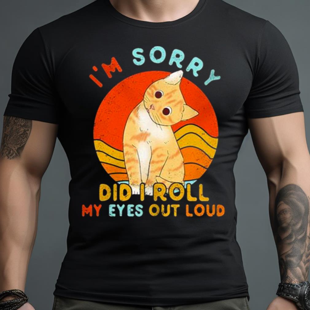 Cat I’M Sorry Did I Roll My Eyes Out Loud Vintage Shirt