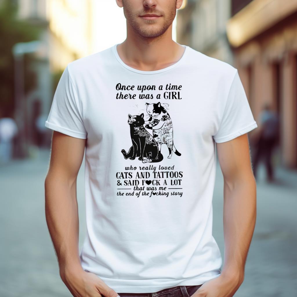 Cats And Tattoos Cats And Tattoos And Said Fuck A Lot That Was Me The End Of The Fucking Story Shirt