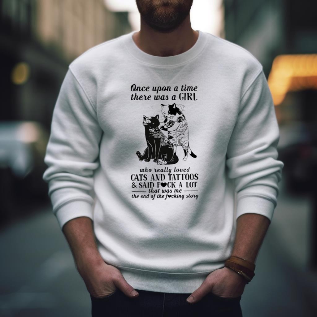 Cats And Tattoos Cats And Tattoos And Said Fuck A Lot That Was Me The End Of The Fucking Story Shirt