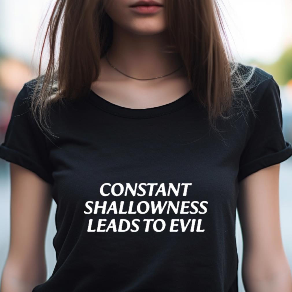 Constant Shallowness Leads To Evil Shirt