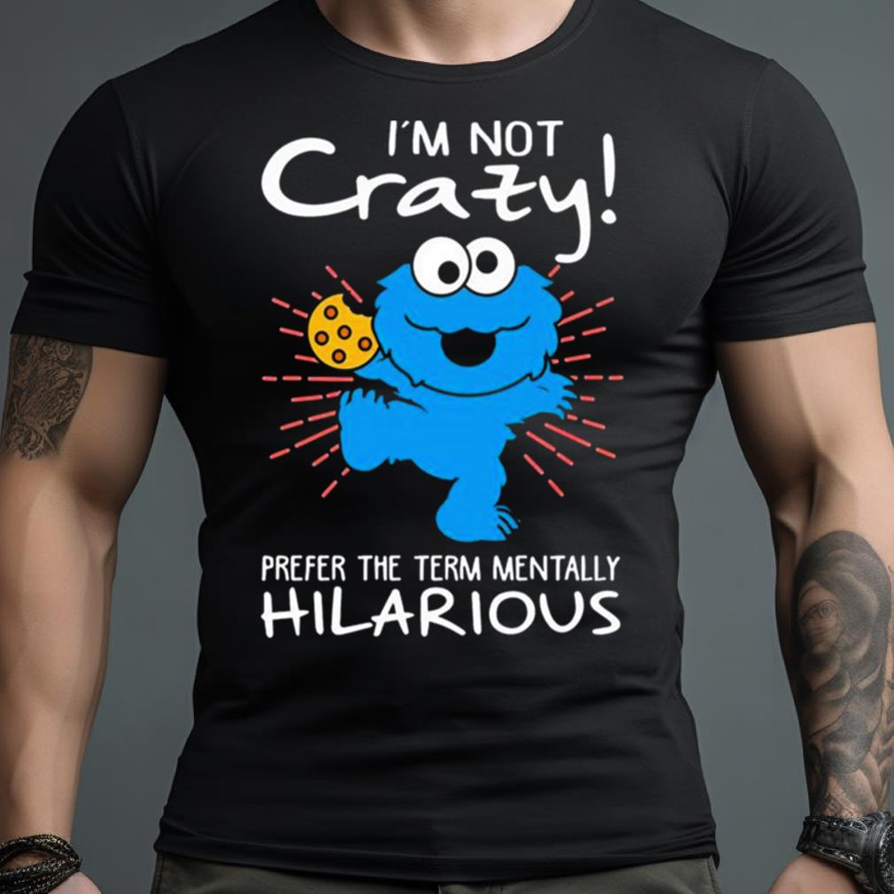 Cookie Monster I’M Not Crazy Prefer The Term Mentally Hilarious Shirt