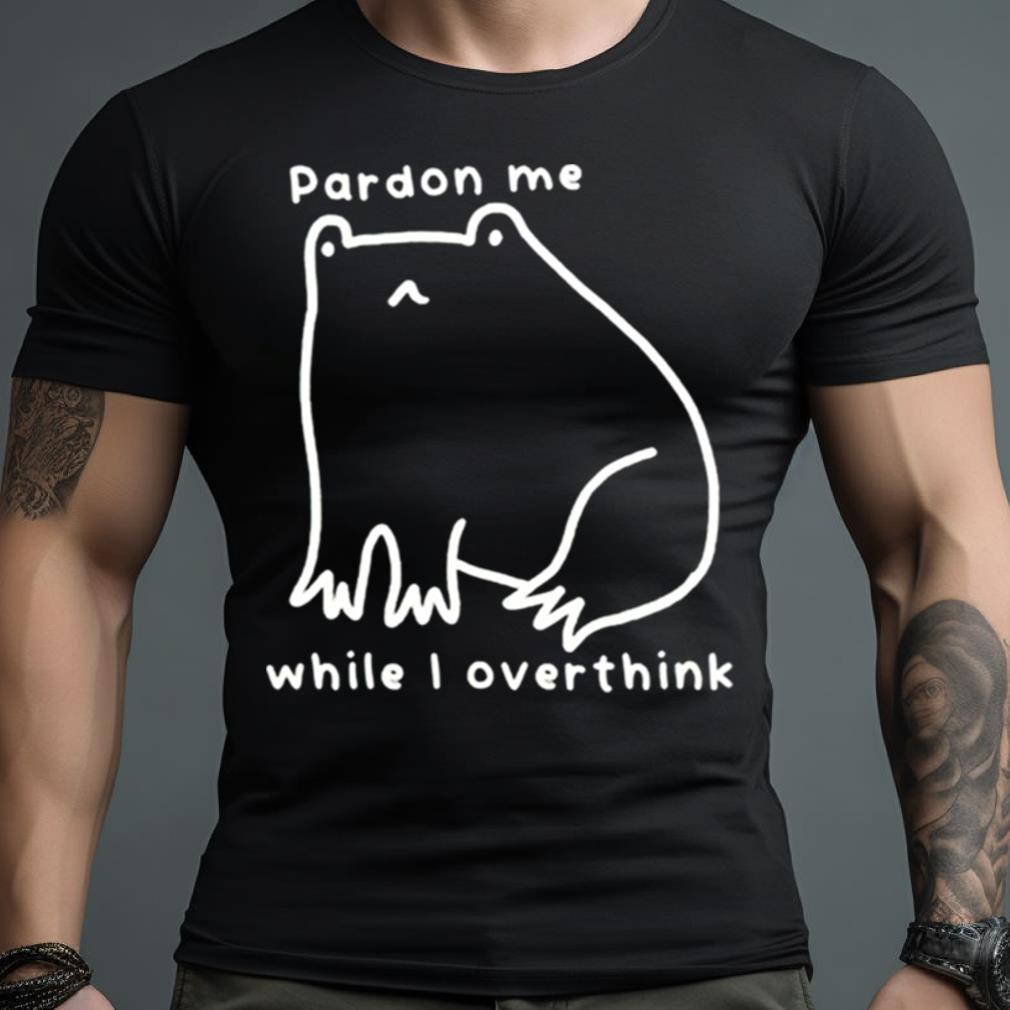 Cpardon Me While I Overthink Shirt