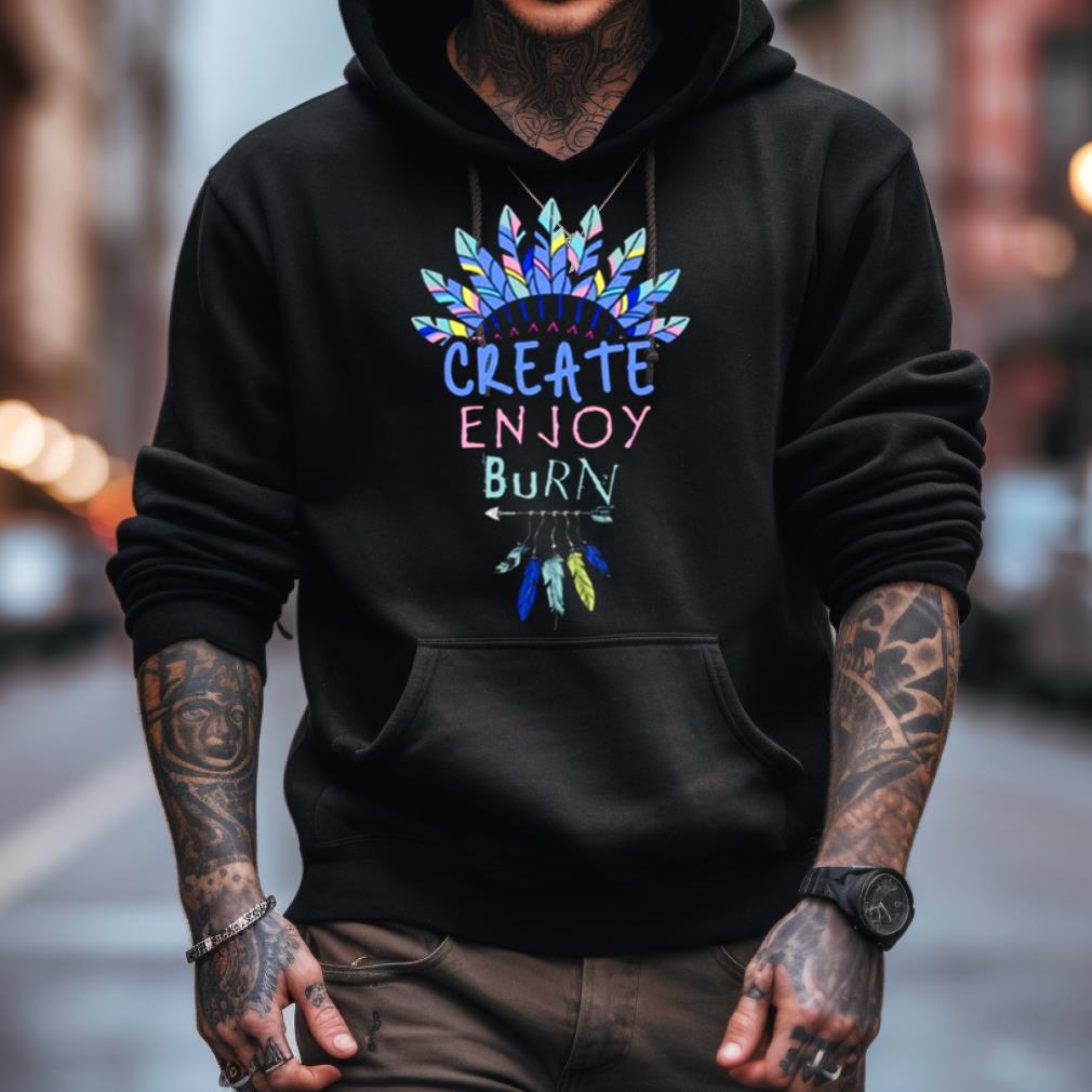 Create Enjoy And Burn Boho Burning Man Shirt Create Enjoy And Burn Boho Burning Man Shirt