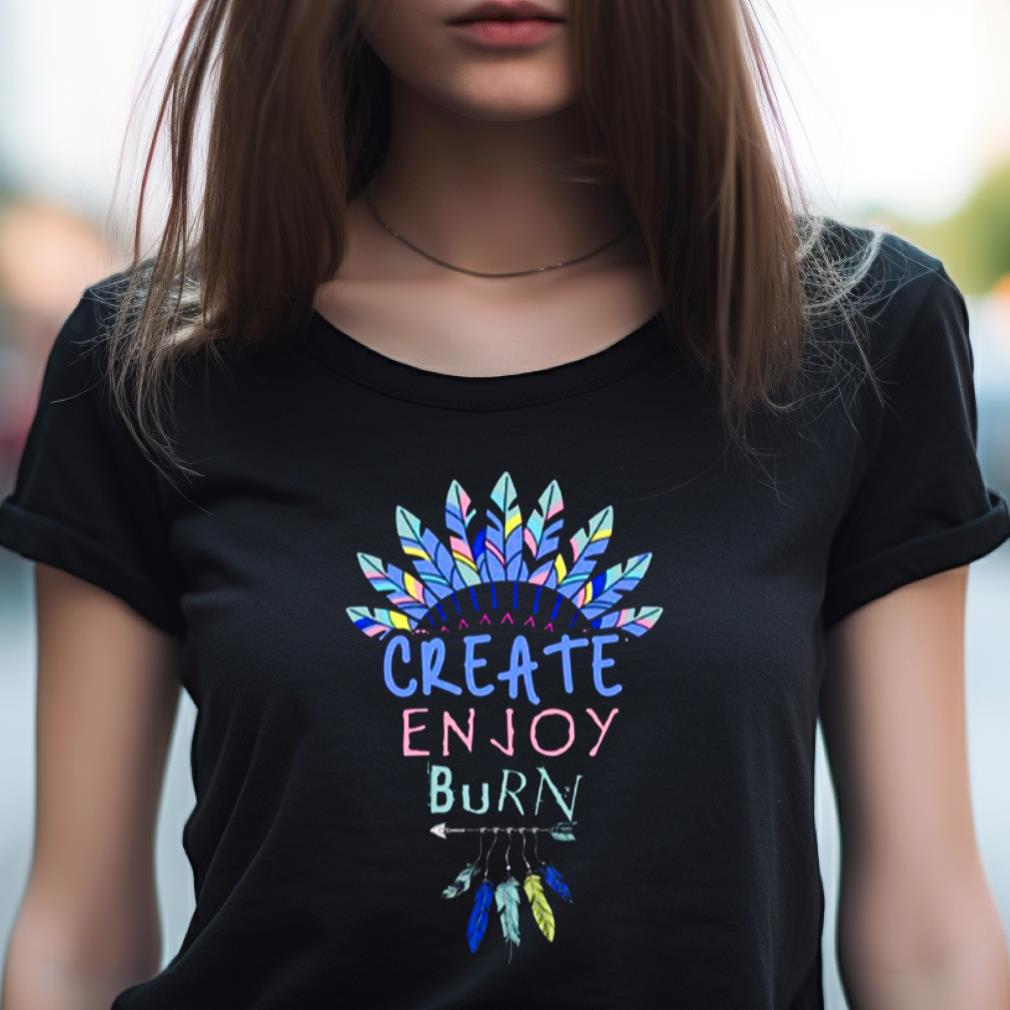 Create Enjoy And Burn Boho Burning Man Shirt Create Enjoy And Burn Boho Burning Man Shirt
