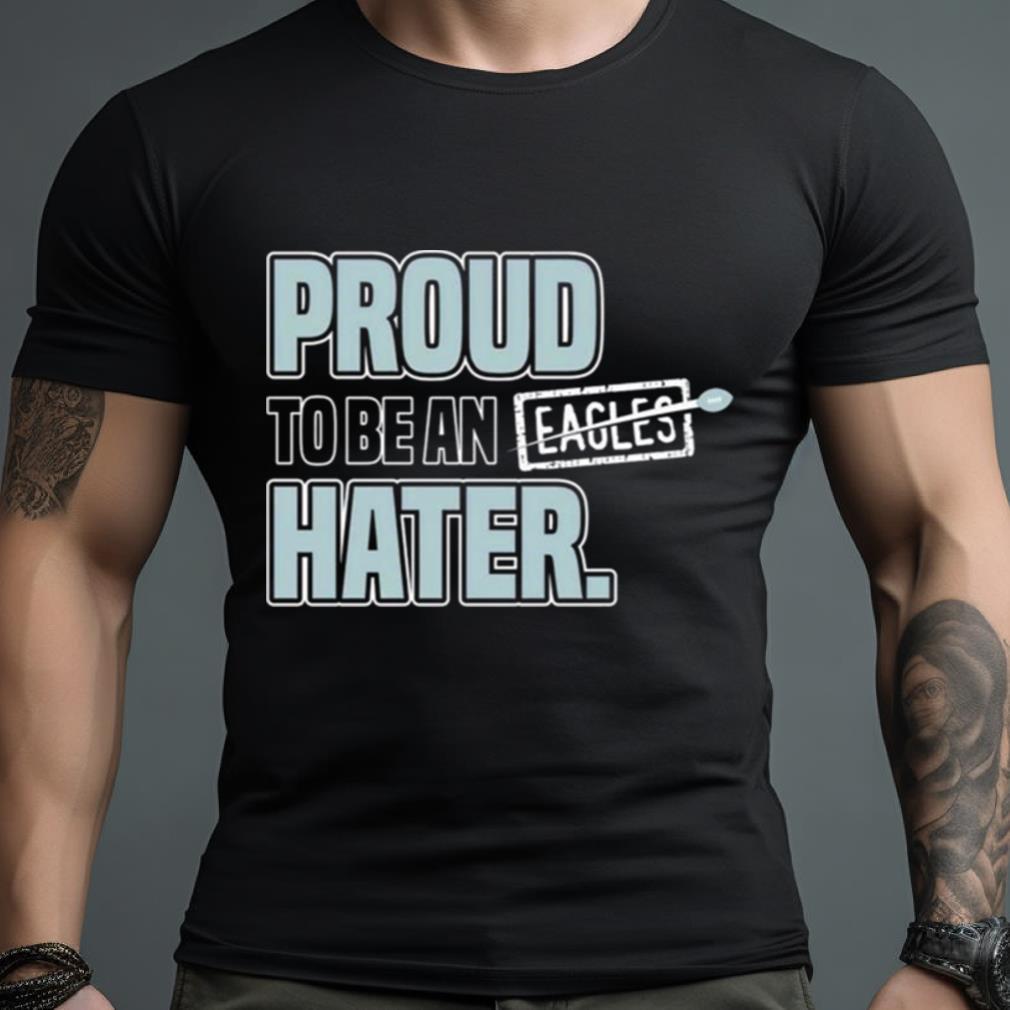 Dallas Cowboy Proud To Be an Eagles Hater shirt