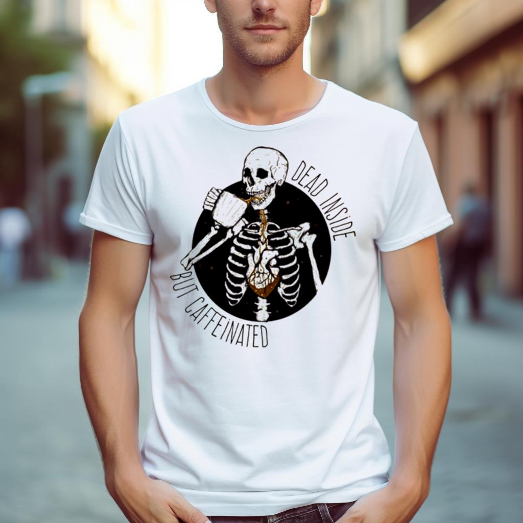 Dead Inside But Caffeinated Coffee Shirt