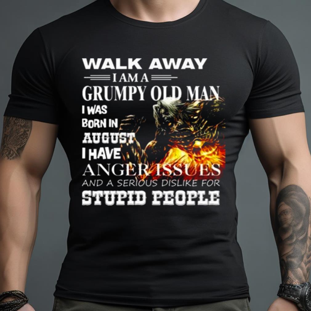Demon Warrior Walk Away I Am Grumpy Old Man Born In August I Have Anger Issues And A Serious Dislike For Stupid People Shirt