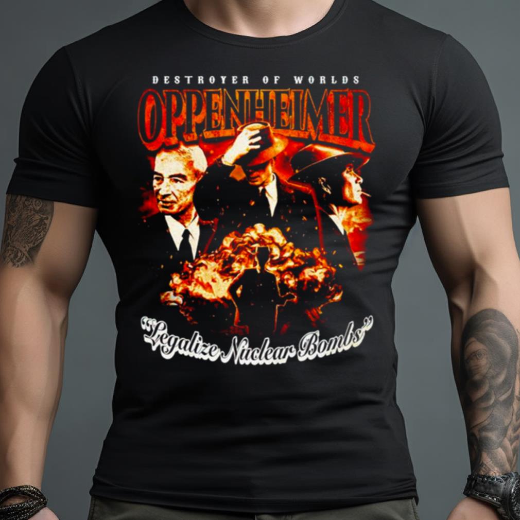 Destroyer Of Worlds Oppenheimer Legalize Nuclear Bombs Shirt