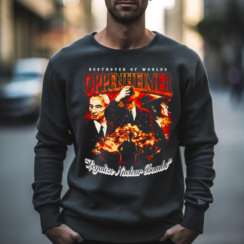 Destroyer Of Worlds Oppenheimer Legalize Nuclear Bombs Shirt