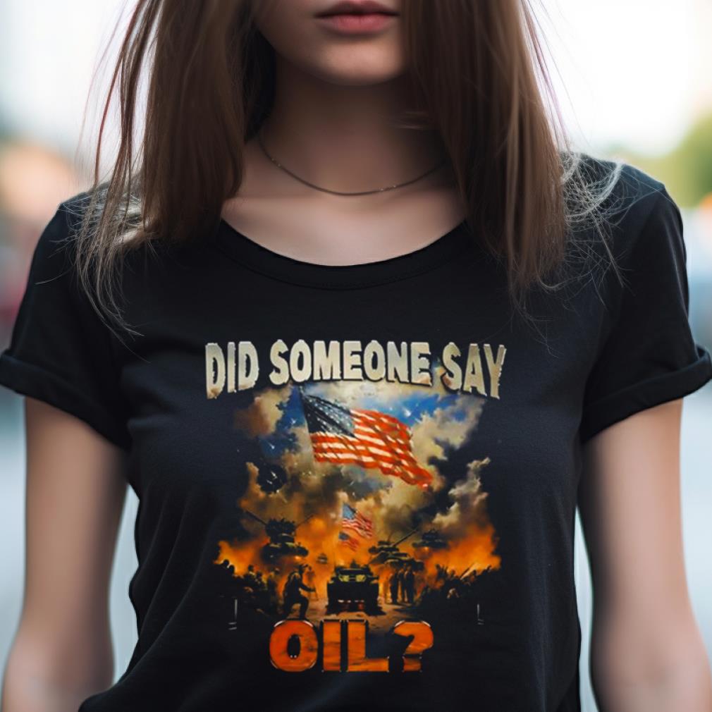 Did Somebody Say Oil Shirt Did Somebody Say Oil Shirt