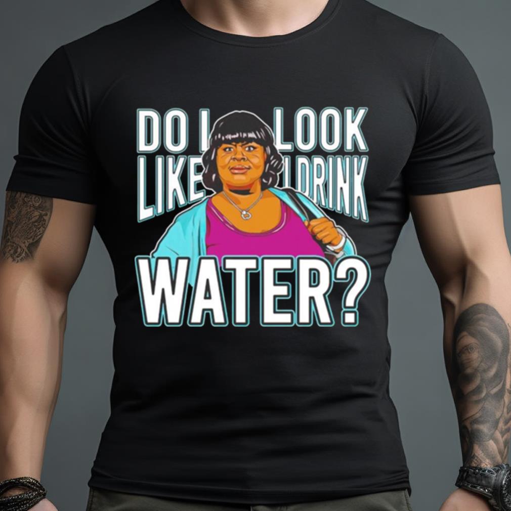 Do I Look Like I Drink Water Shirt