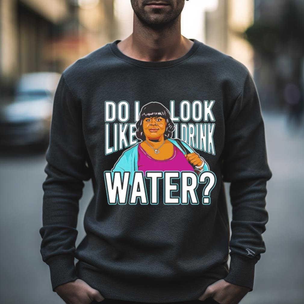 Do I Look Like I Drink Water Shirt
