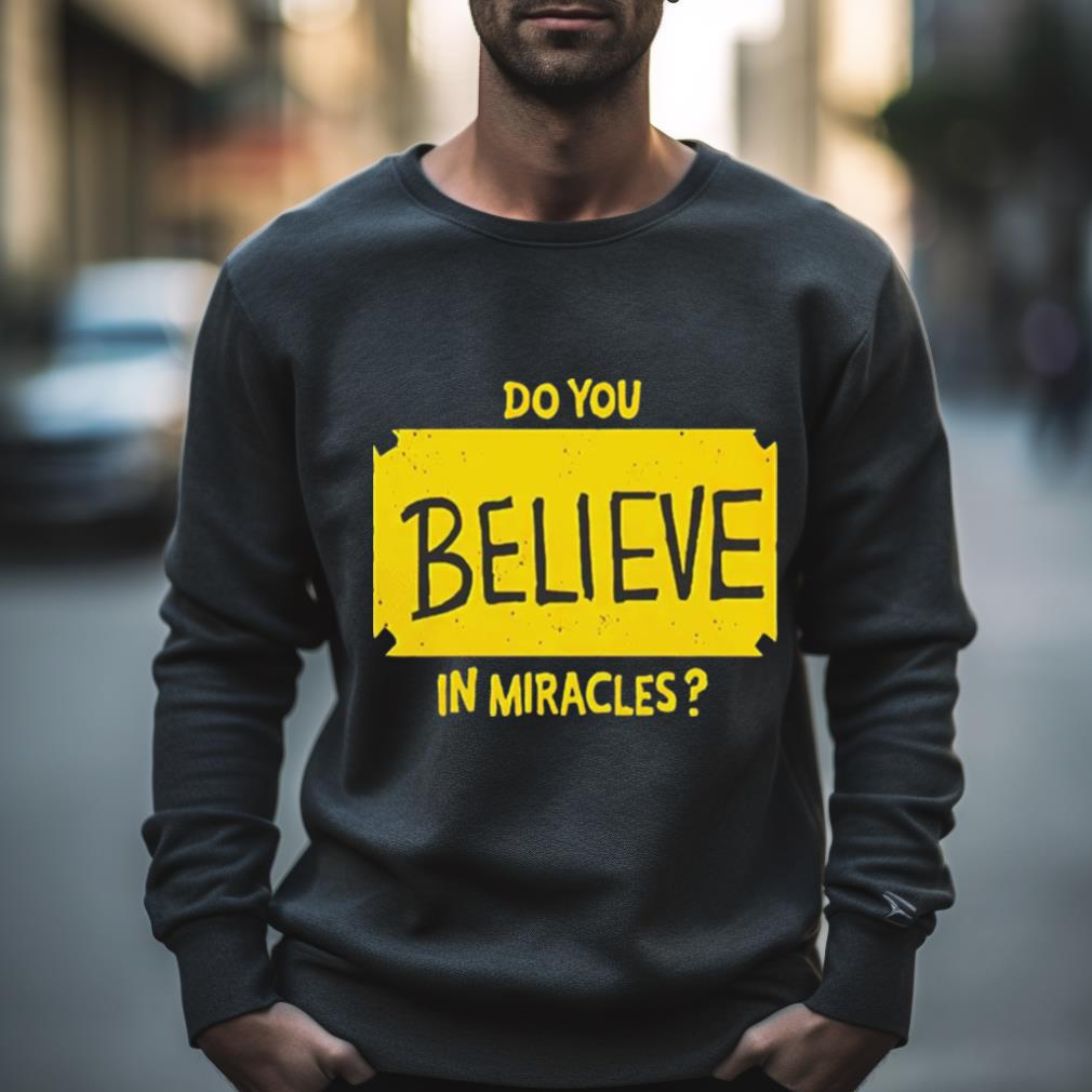Do You Believe In Miracles Shirt Do You Believe In Miracles Shirt
