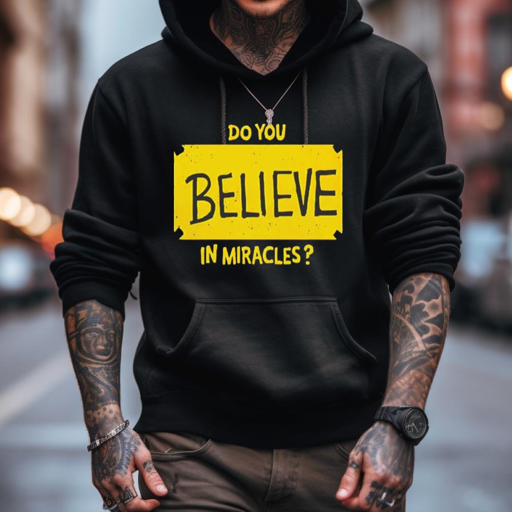 Do You Believe In Miracles Shirt Do You Believe In Miracles Shirt