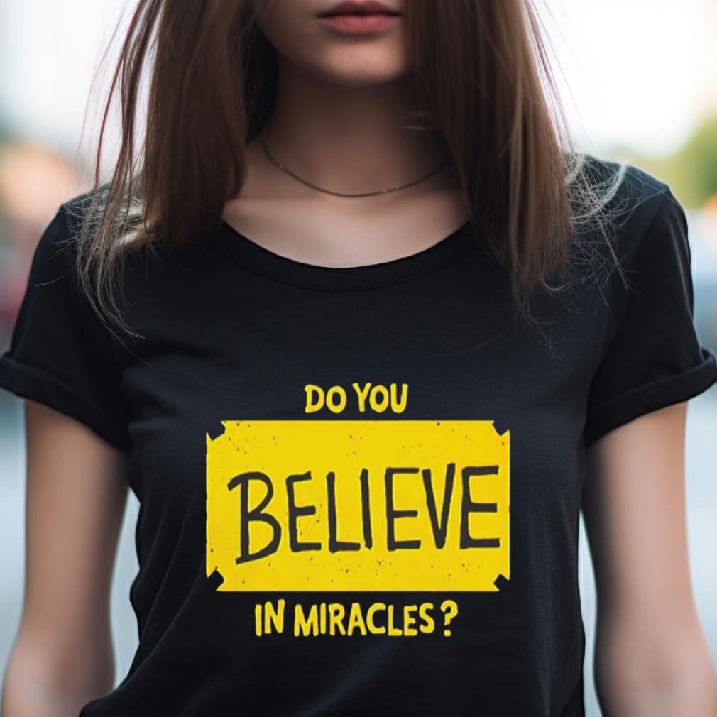 Do You Believe In Miracles Shirt Do You Believe In Miracles Shirt
