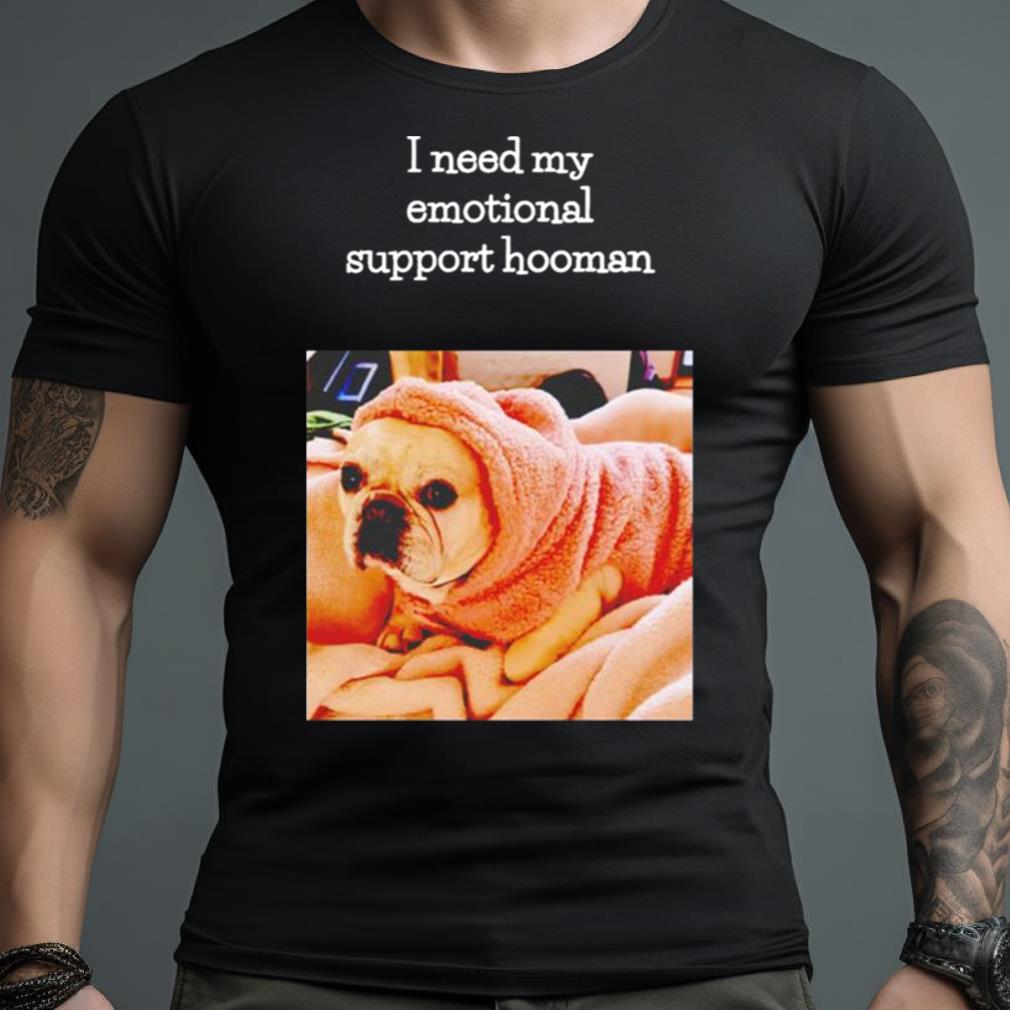 Dog I Need My Emotional Support Hooman Shirt