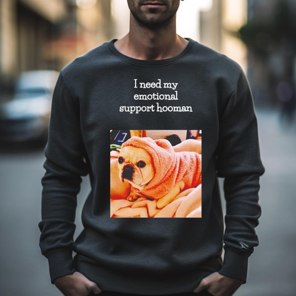 Dog I Need My Emotional Support Hooman Shirt