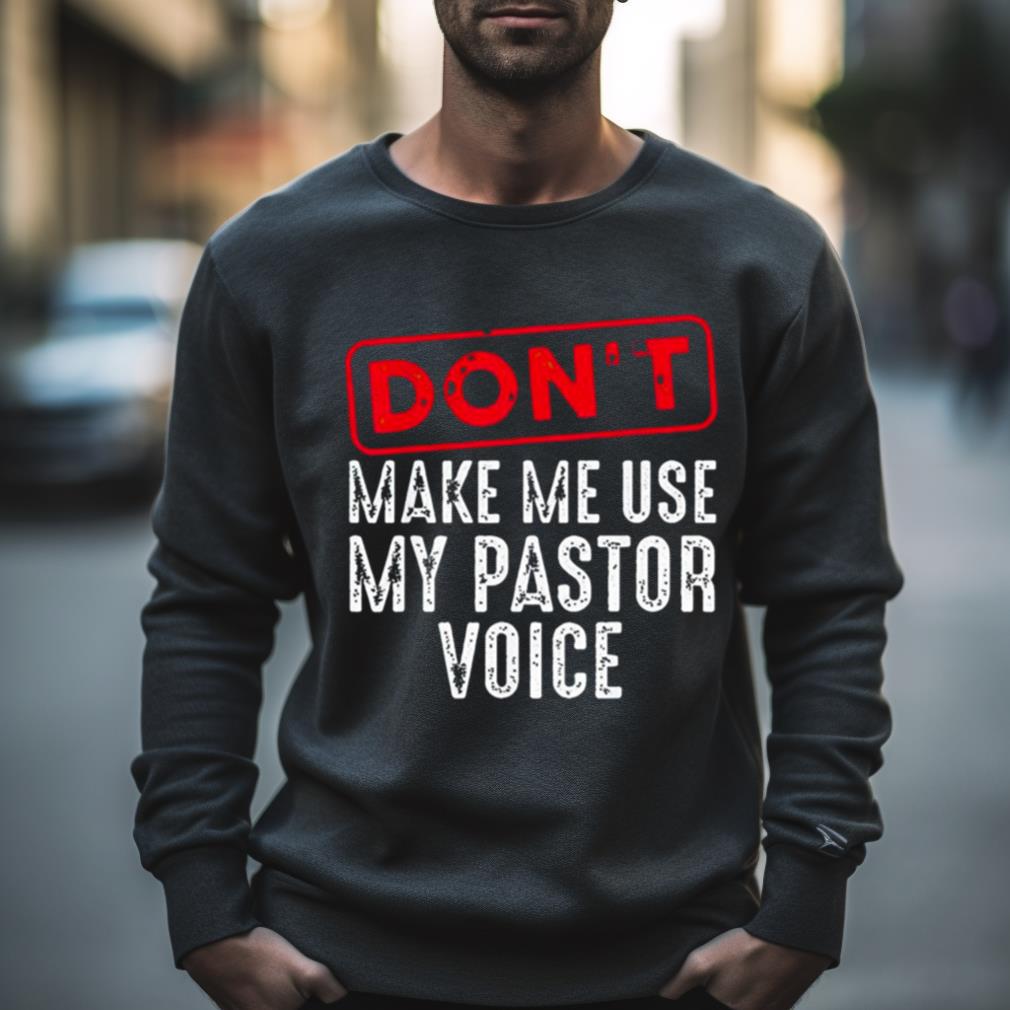 Don’T Make Me Use My Pastor Voice Shirt