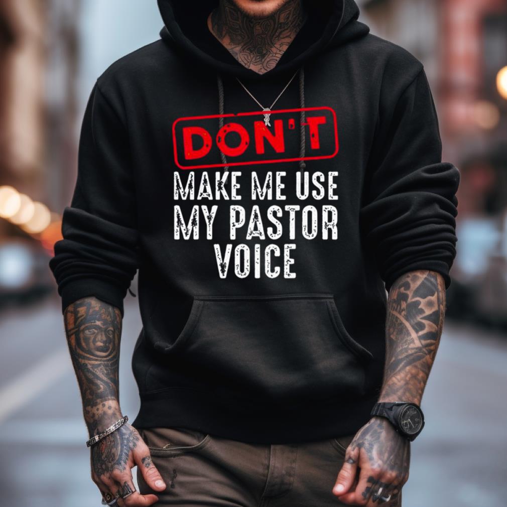 Don'T Make Me Use My Pastor Voice Shirt Don'T Make Me Use My Pastor Voice Shirt