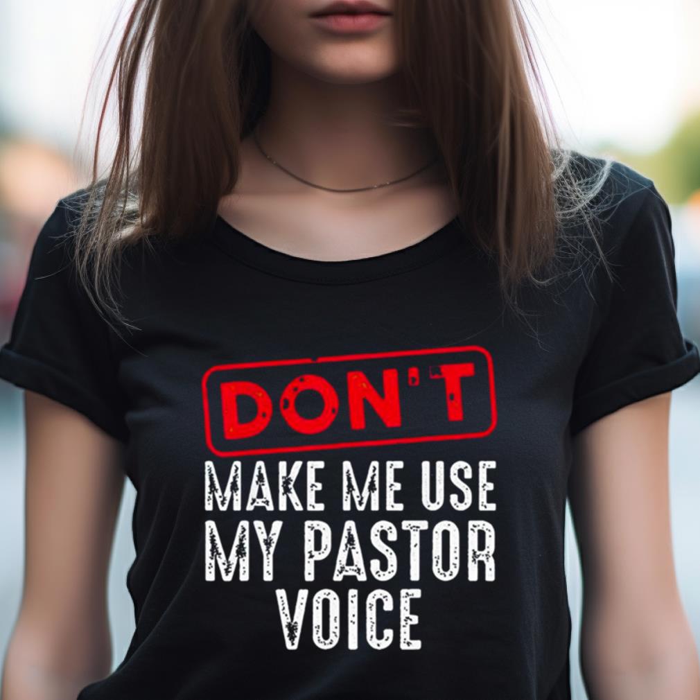Don'T Make Me Use My Pastor Voice Shirt Don'T Make Me Use My Pastor Voice Shirt