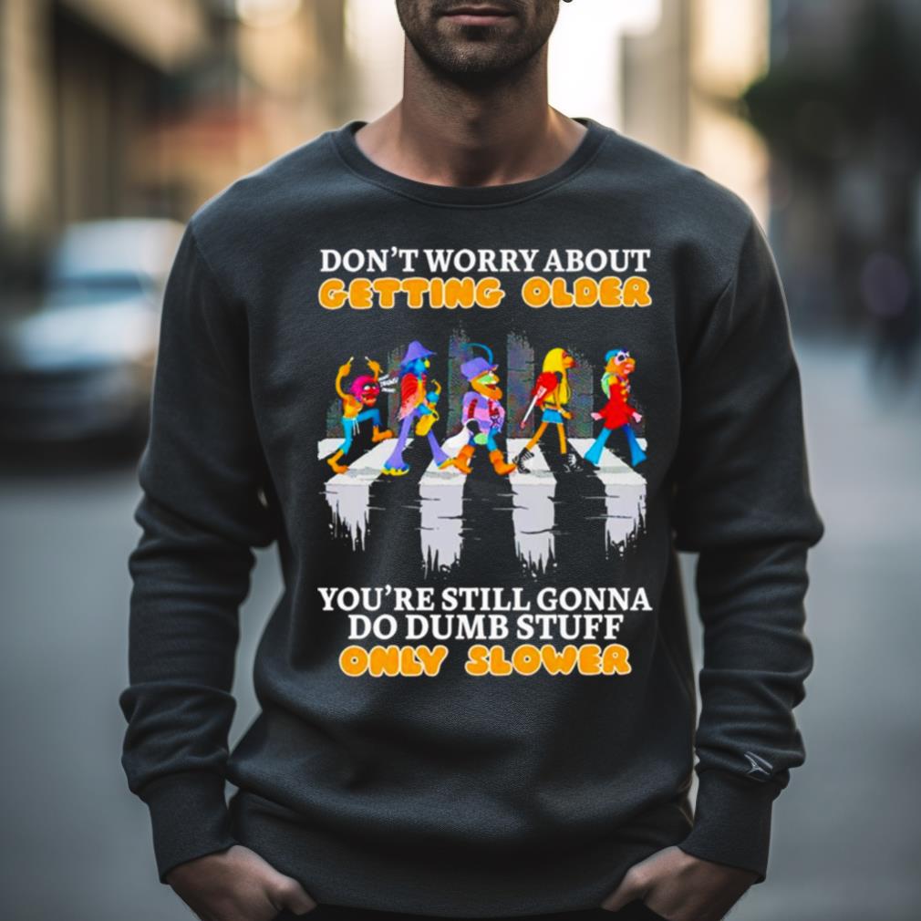 Don’T Worry About Getting Older You’Re Still Gonna Do Dumb Stuff Only Slower Shirt