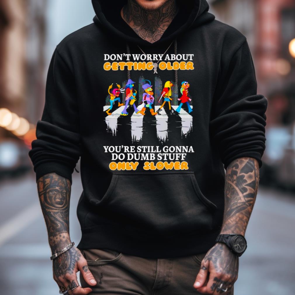Don'T Worry About Getting Older You'Re Still Gonna Do Dumb Stuff Only Slower Shirt Don'T Worry About Getting Older You'Re Still Gonna Do Dumb Stuff Only Slower Shirt