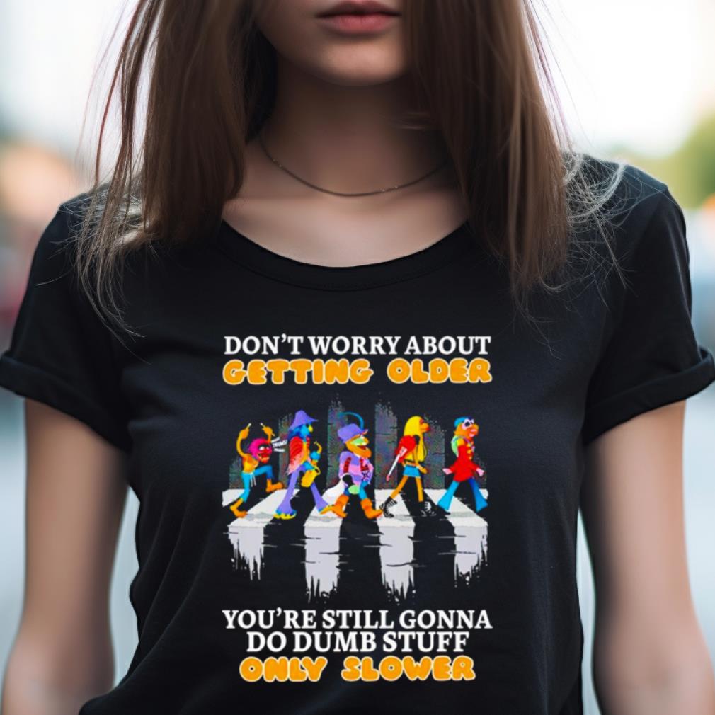 Don'T Worry About Getting Older You'Re Still Gonna Do Dumb Stuff Only Slower Shirt Don'T Worry About Getting Older You'Re Still Gonna Do Dumb Stuff Only Slower Shirt