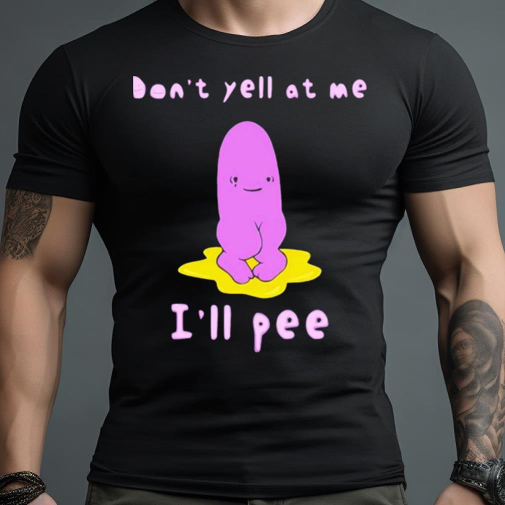 Don'T Yell At Me I'Ll Pee Shirt